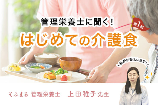 【第一回】管理栄養士に聞く！はじめての介護食