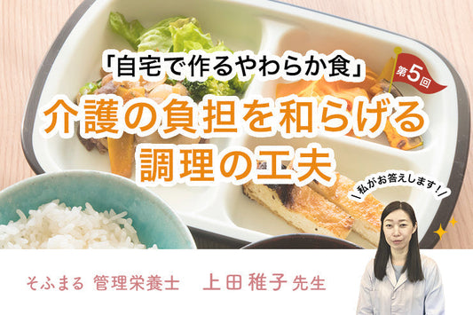 【第五回】「自宅で作るやわらか食」介護の負担を和らげる調理の工夫